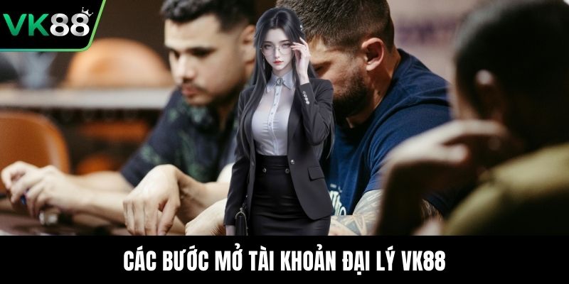 Các bước mở tài khoản đại lý VK88
