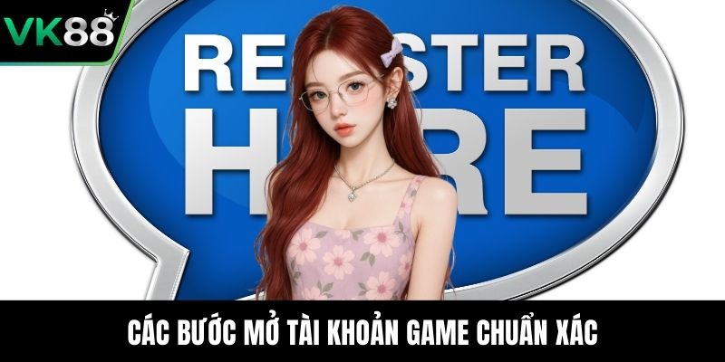 Các bước mở tài khoản game chuẩn xác