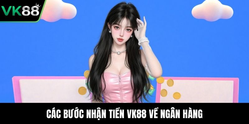 Các bước nhận tiền VK88 về ngân hàng