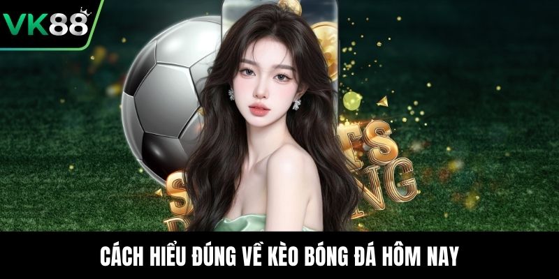 Cách hiểu đúng về kèo bóng đá hôm nay