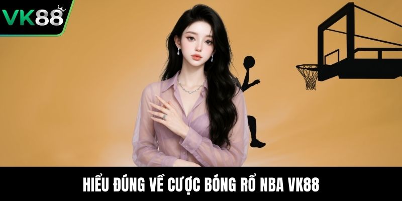 Hiểu đúng về cược bóng rổ NBA VK88