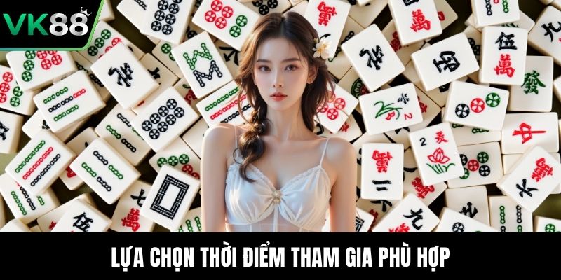 Lựa chọn thời điểm tham gia phù hợp