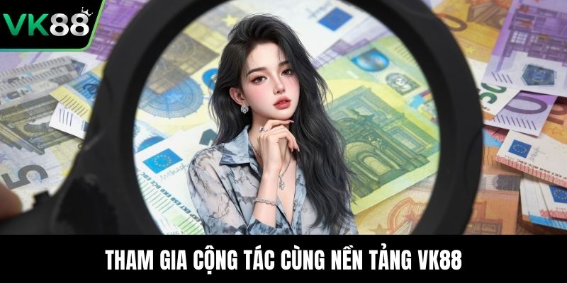Tham gia cộng tác cùng nền tảng VK88