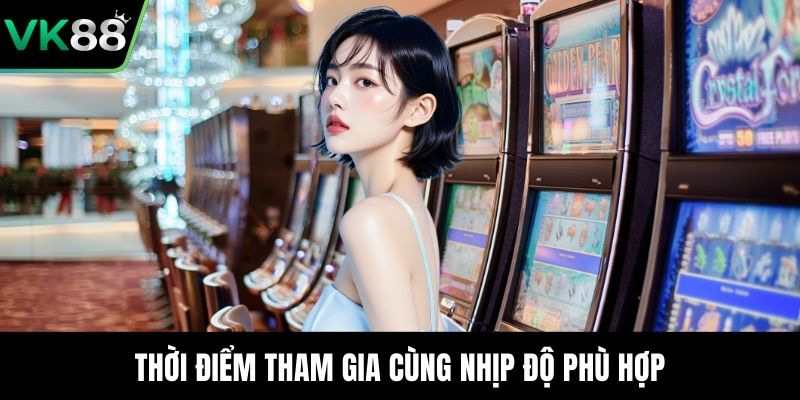 Thời điểm tham gia cùng nhịp độ phù hợp