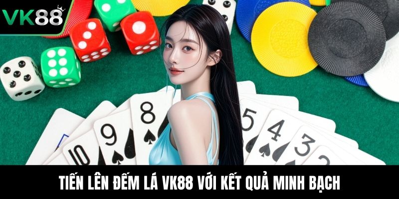 Tiến lên đếm lá VK88 với kết quả minh bạch