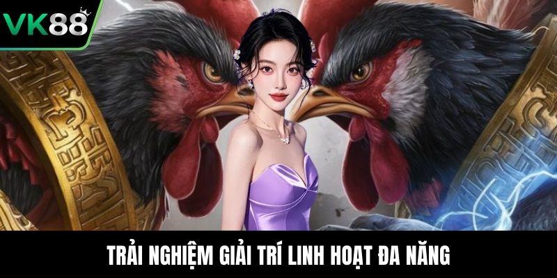 Trải nghiệm giải trí linh hoạt đa năng