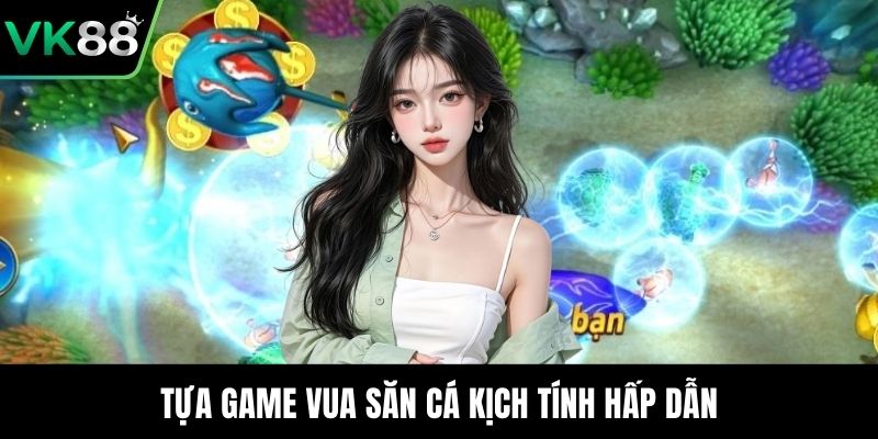 Tựa game vua săn cá kịch tính hấp dẫn