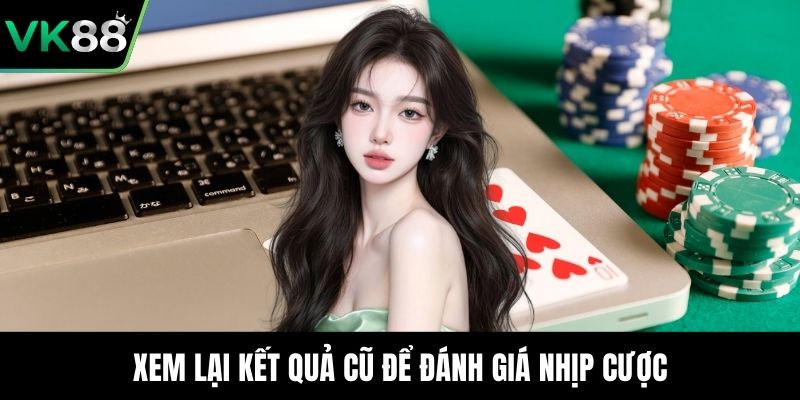 Xem lại kết quả cũ để đánh giá nhịp cược