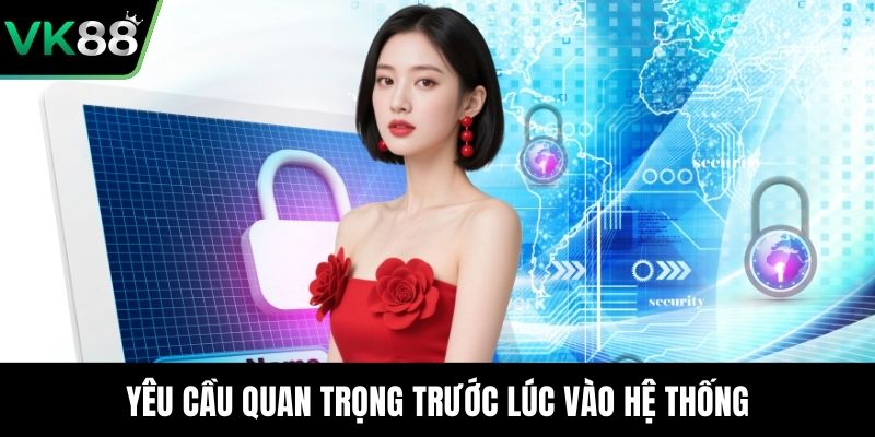 Yêu cầu quan trọng trước lúc vào hệ thống